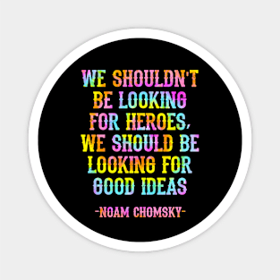 We shouldn't be looking for heroes, we should be looking for good ideas. We need more Noam Chomsky. Fight against power. Question everything. Read Chomsky, quote. Tie dye Magnet